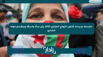 «صدمة جديدة» قانون الزواج الجزائر 2025 يثير جدلًا واسعًا وينقسم حوله الشارع